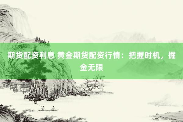 期货配资利息 黄金期货配资行情：把握时机，掘金无限