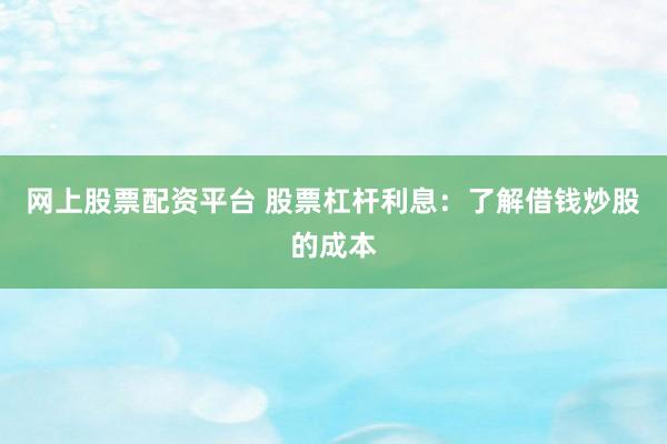 网上股票配资平台 股票杠杆利息：了解借钱炒股的成本