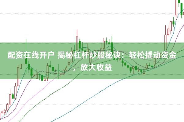 配资在线开户 揭秘杠杆炒股秘诀：轻松撬动资金，放大收益