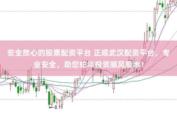 安全放心的股票配资平台 正规武汉配资平台，专业安全，助您蛇年投资顺风顺水！