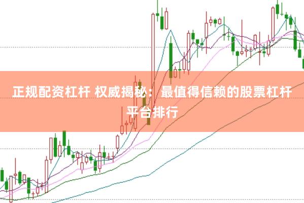 正规配资杠杆 权威揭秘：最值得信赖的股票杠杆平台排行