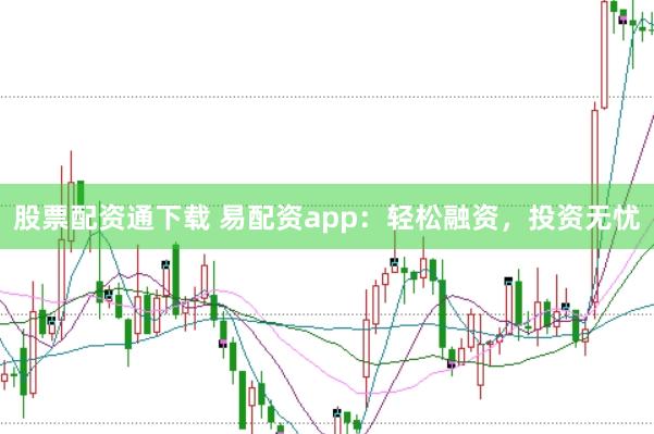 股票配资通下载 易配资app：轻松融资，投资无忧