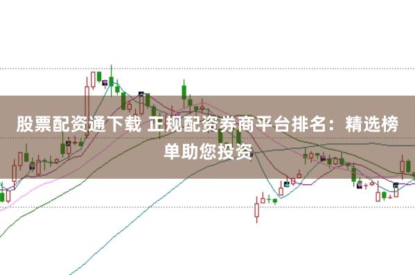 股票配资通下载 正规配资券商平台排名：精选榜单助您投资