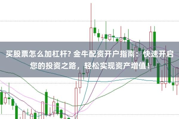 买股票怎么加杠杆? 金牛配资开户指南：快速开启您的投资之路，轻松实现资产增值！