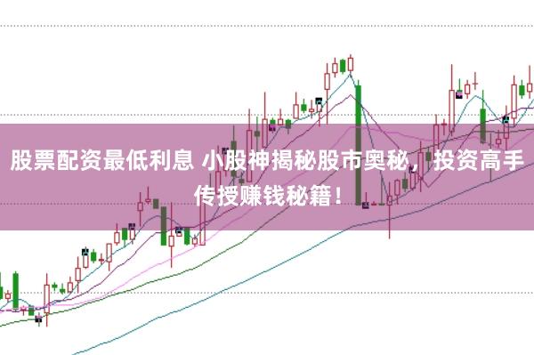股票配资最低利息 小股神揭秘股市奥秘，投资高手传授赚钱秘籍！
