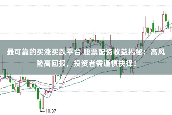 最可靠的买涨买跌平台 股票配资收益揭秘：高风险高回报，投资者需谨慎抉择！