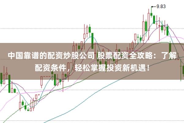 中国靠谱的配资炒股公司 股票配资全攻略：了解配资条件，轻松掌握投资新机遇！