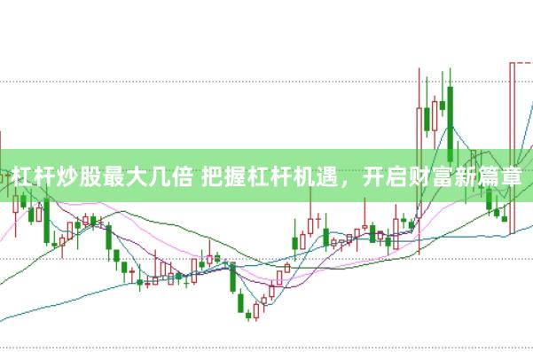 杠杆炒股最大几倍 把握杠杆机遇，开启财富新篇章