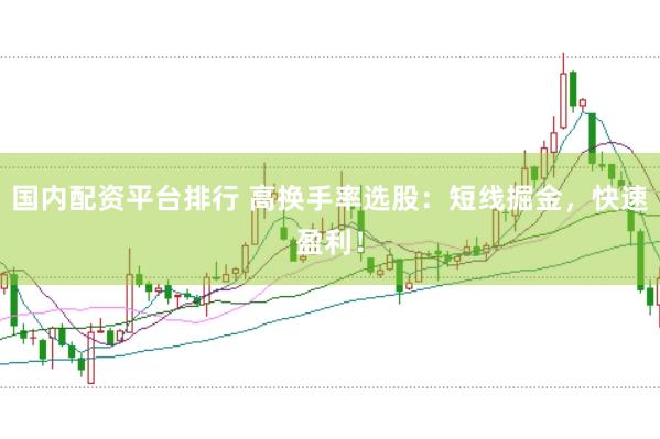 国内配资平台排行 高换手率选股：短线掘金，快速盈利！