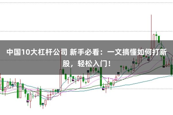 中国10大杠杆公司 新手必看：一文搞懂如何打新股，轻松入门！