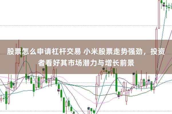 股票怎么申请杠杆交易 小米股票走势强劲，投资者看好其市场潜力与增长前景