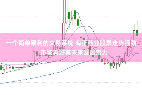 一个简单暴利的交易系统 海正药业股票走势强劲，市场看好其未来发展潜力
