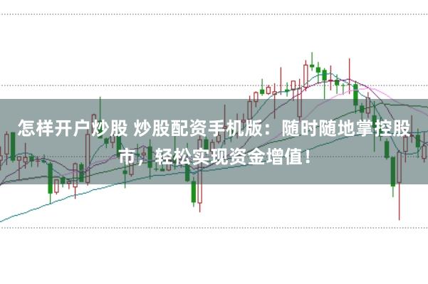 怎样开户炒股 炒股配资手机版：随时随地掌控股市，轻松实现资金增值！