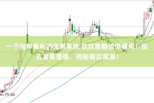 一个简单暴利的交易系统 玖玖策略惊爆骗局！投资者需谨慎，揭秘背后黑幕！