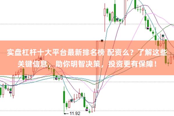 实盘杠杆十大平台最新排名榜 配资么？了解这些关键信息，助你明智决策，投资更有保障！