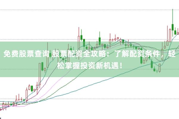 免费股票查询 股票配资全攻略：了解配资条件，轻松掌握投资新机遇！