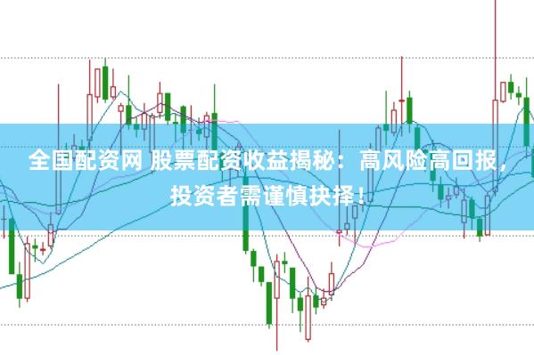 全国配资网 股票配资收益揭秘：高风险高回报，投资者需谨慎抉择！