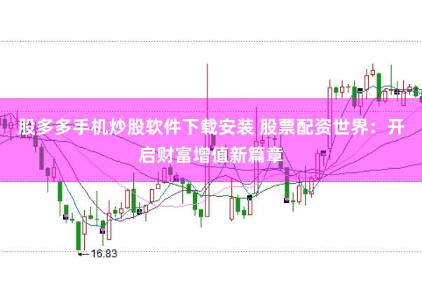 股多多手机炒股软件下载安装 股票配资世界：开启财富增值新篇章