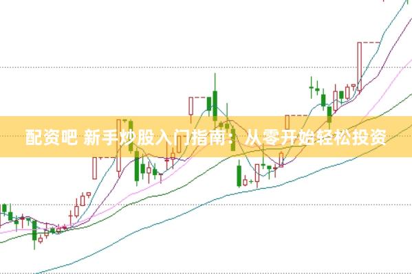 配资吧 新手炒股入门指南：从零开始轻松投资