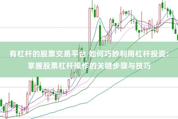 有杠杆的股票交易平台 如何巧妙利用杠杆投资：掌握股票杠杆操作的关键步骤与技巧