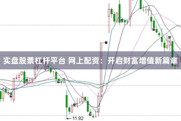 实盘股票杠杆平台 网上配资：开启财富增值新篇章