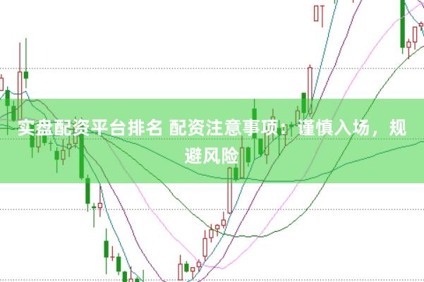 实盘配资平台排名 配资注意事项：谨慎入场，规避风险