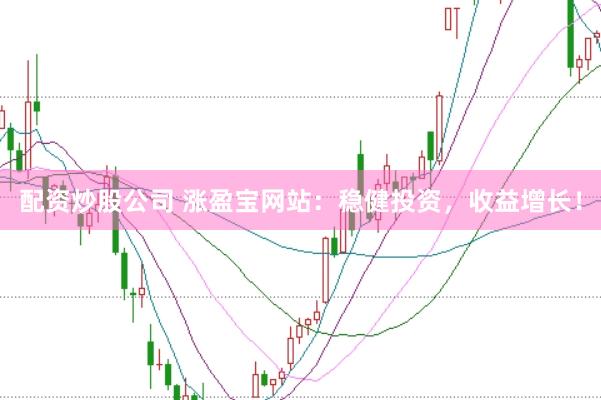 配资炒股公司 涨盈宝网站：稳健投资，收益增长！