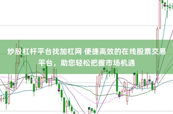 炒股杠杆平台找加杠网 便捷高效的在线股票交易平台，助您轻松把握市场机遇