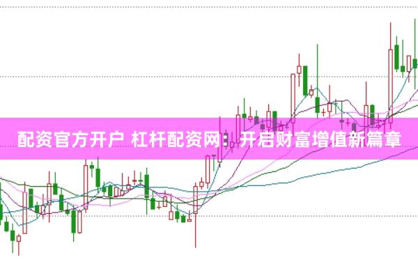 配资官方开户 杠杆配资网：开启财富增值新篇章