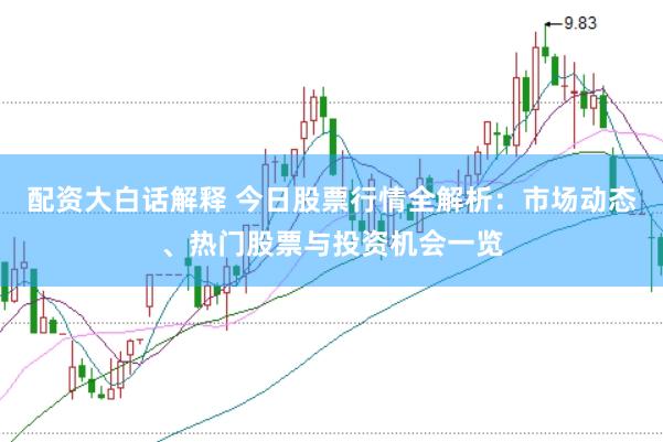 配资大白话解释 今日股票行情全解析：市场动态、热门股票与投资机会一览