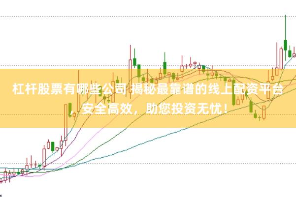 杠杆股票有哪些公司 揭秘最靠谱的线上配资平台，安全高效，助您投资无忧！