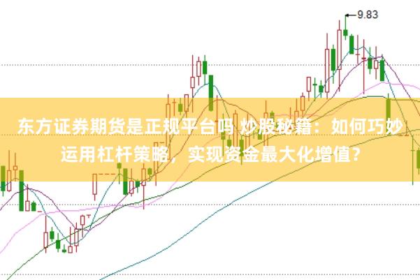 东方证券期货是正规平台吗 炒股秘籍：如何巧妙运用杠杆策略，实现资金最大化增值？