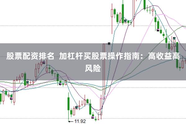 股票配资排名  加杠杆买股票操作指南：高收益高风险