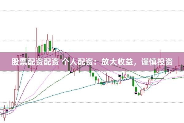 股票配资配资 个人配资：放大收益，谨慎投资