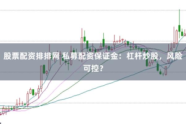 股票配资排排网 私募配资保证金：杠杆炒股，风险可控？