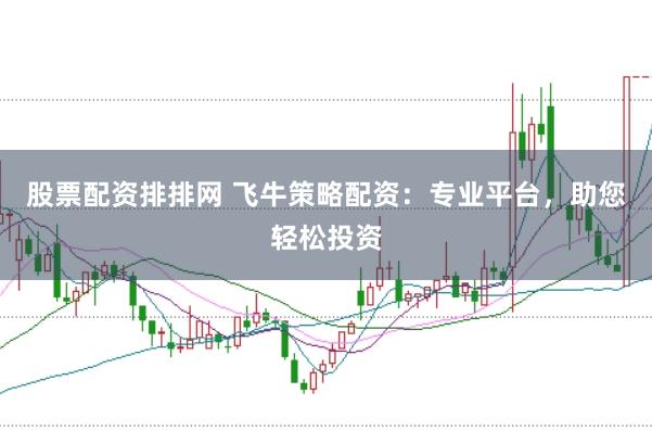 股票配资排排网 飞牛策略配资：专业平台，助您轻松投资
