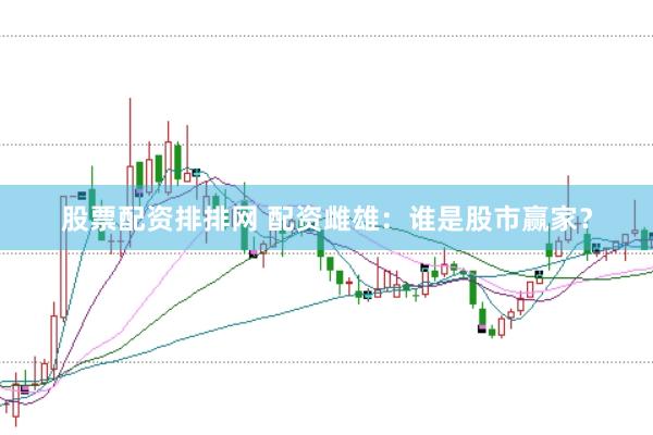 股票配资排排网 配资雌雄：谁是股市赢家？