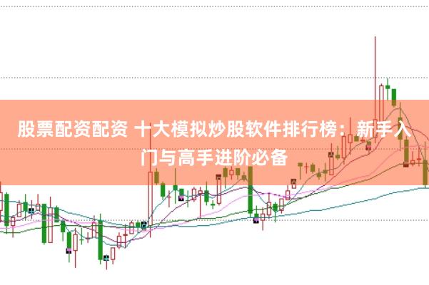 股票配资配资 十大模拟炒股软件排行榜：新手入门与高手进阶必备