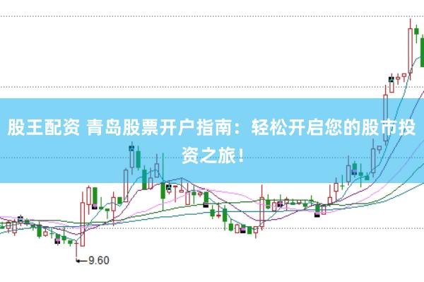 股王配资 青岛股票开户指南：轻松开启您的股市投资之旅！