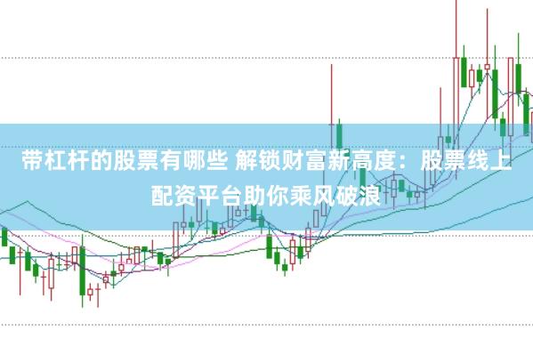 带杠杆的股票有哪些 解锁财富新高度：股票线上配资平台助你乘风破浪