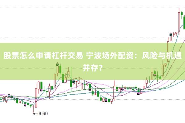 股票怎么申请杠杆交易 宁波场外配资：风险与机遇并存？