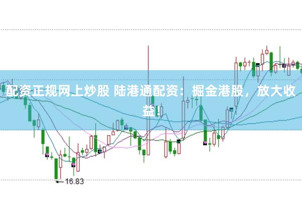 配资正规网上炒股 陆港通配资：掘金港股，放大收益！