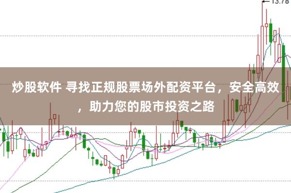 炒股软件 寻找正规股票场外配资平台，安全高效，助力您的股市投资之路