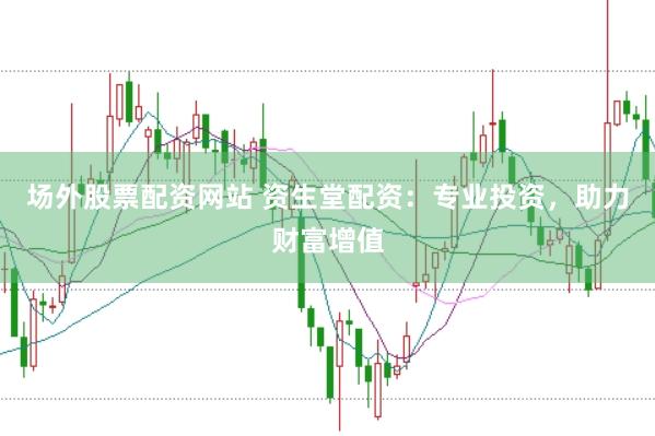 场外股票配资网站 资生堂配资：专业投资，助力财富增值