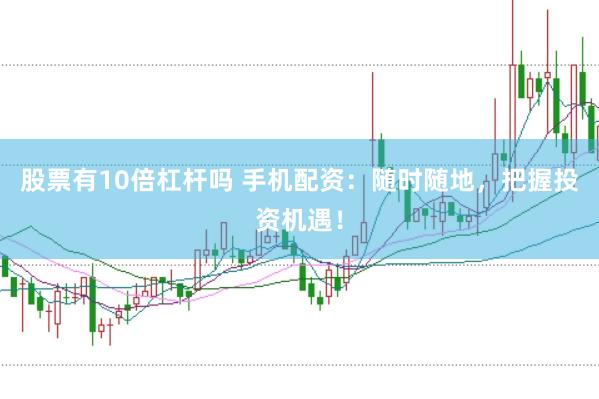 股票有10倍杠杆吗 手机配资：随时随地，把握投资机遇！