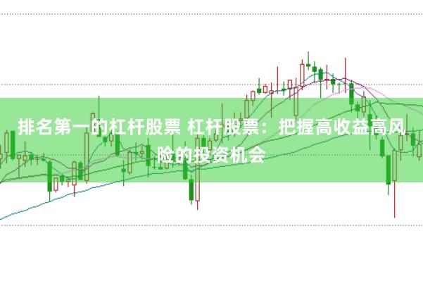 排名第一的杠杆股票 杠杆股票：把握高收益高风险的投资机会