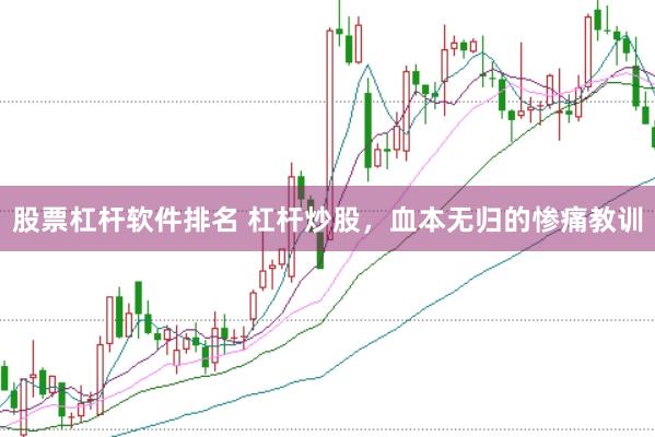 股票杠杆软件排名 杠杆炒股，血本无归的惨痛教训