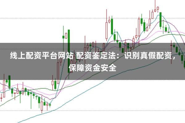 线上配资平台网站 配资鉴定法：识别真假配资，保障资金安全