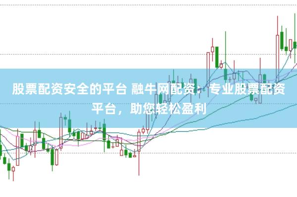 股票配资安全的平台 融牛网配资：专业股票配资平台，助您轻松盈利