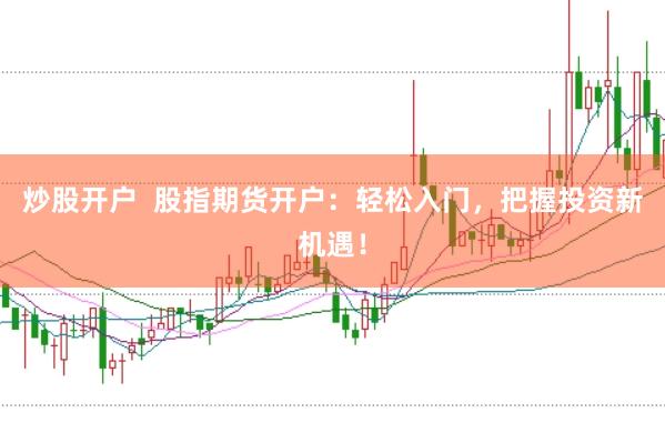 炒股开户  股指期货开户：轻松入门，把握投资新机遇！